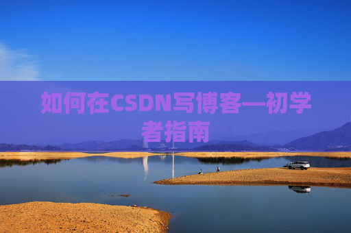 如何在CSDN写博客—初学者指南